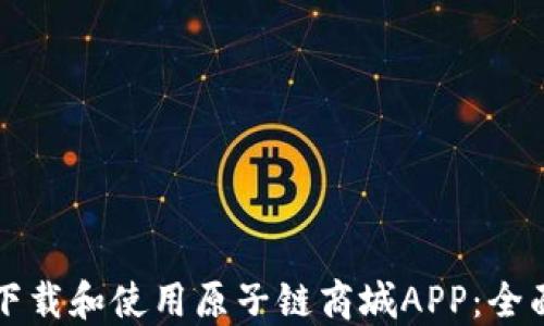 
如何下载和使用原子链商城APP：全面指南