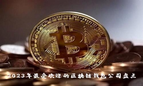 2023年最受欢迎的区块链钱包公司盘点