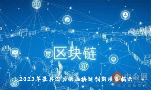 2023年最具潜力的区块链创新项目揭示