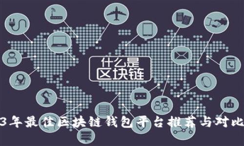 2023年最佳区块链钱包平台推荐与对比分析