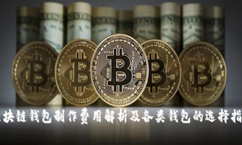 区块链钱包制作费用解析及各类钱包的选择指南