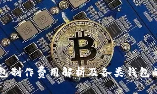 区块链钱包制作费用解析及各类钱包的选择指南