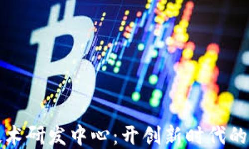 
区块链软件技术研发中心：开创新时代的数字科技先锋