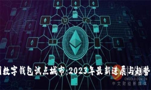 中国数字钱包试点城市：2023年最新进展与趋势分析