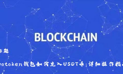 标题

wotoken钱包如何充入USDT币：详细操作指南