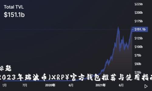 标题
2023年瑞波币（XRP）官方钱包推荐与使用指南