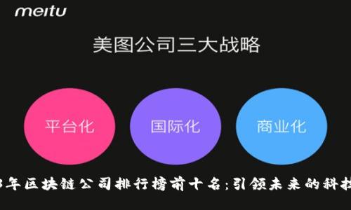 标题
2023年区块链公司排行榜前十名：引领未来的科技巨头