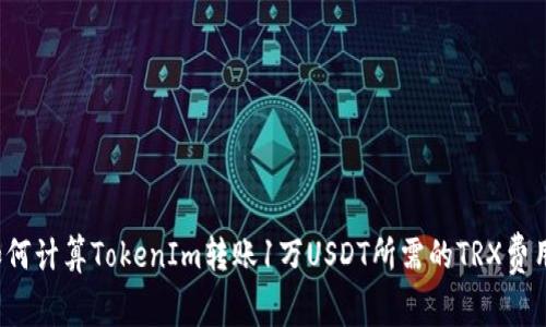 如何计算TokenIm转账1万USDT所需的TRX费用？