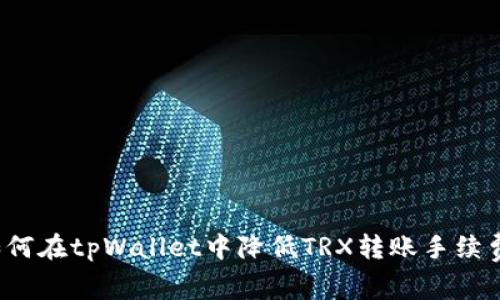 如何在tpWallet中降低TRX转账手续费？