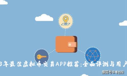 2023年最佳虚拟币交易APP推荐：全面评测与用户指南