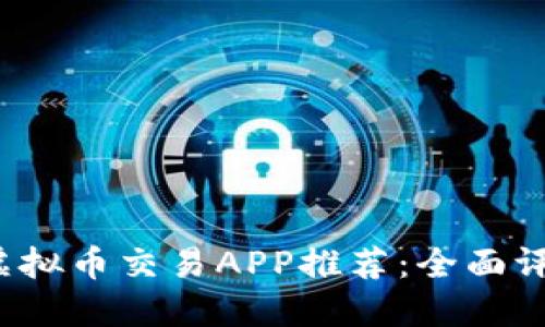 2023年最佳虚拟币交易APP推荐：全面评测与用户指南