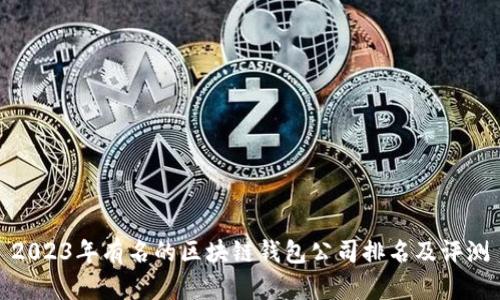 2023年有名的区块链钱包公司排名及评测