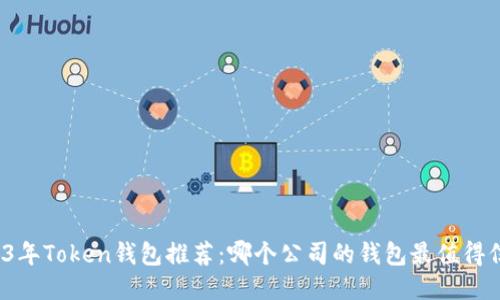 2023年Token钱包推荐：哪个公司的钱包最值得信赖？