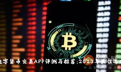 数字货币交易APP评测与推荐：2023年最佳选择