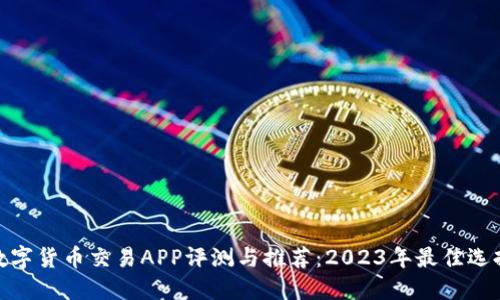 数字货币交易APP评测与推荐：2023年最佳选择