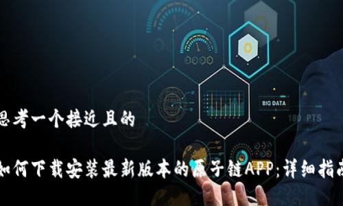 思考一个接近且的

如何下载安装最新版本的原子链APP：详细指南