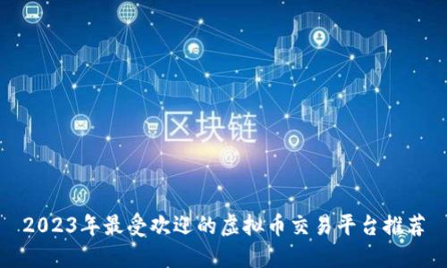 2023年最受欢迎的虚拟币交易平台推荐