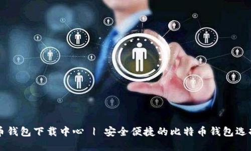 比特币钱包下载中心 | 安全便捷的比特币钱包选择指南