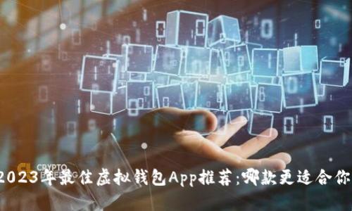 2023年最佳虚拟钱包App推荐：哪款更适合你？