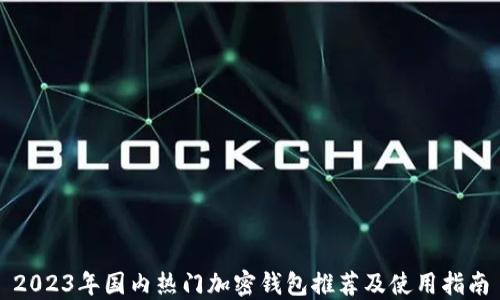 
2023年国内热门加密钱包推荐及使用指南