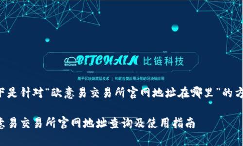 以下是针对“欧意易交易所官网地址在哪里”的方案：

欧意易交易所官网地址查询及使用指南