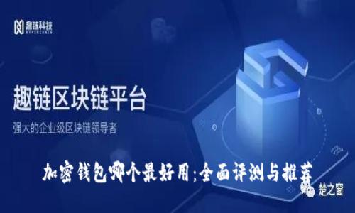 加密钱包哪个最好用：全面评测与推荐