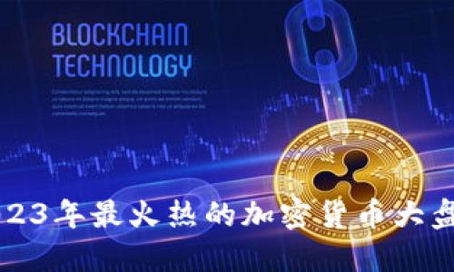 2023年最火热的加密货币大盘点