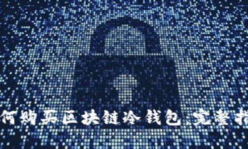 如何购买区块链冷钱包：完整指南
