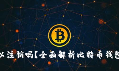 : 比特币钱包可以注销吗？全面解析比特币钱包的注销与安全性