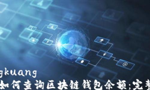
bhongkuang
    如何查询区块链钱包余额：完整指南