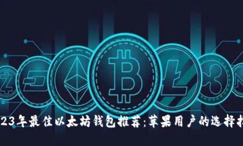 2023年最佳以太坊钱包推荐：苹果用户的选择指南