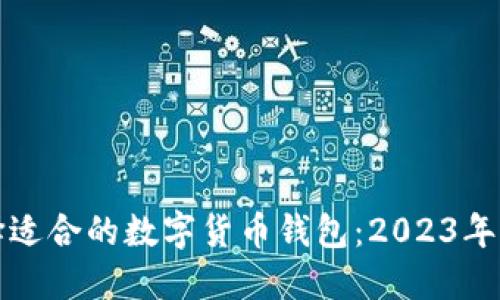 如何选择适合的数字货币钱包：2023年终极指南