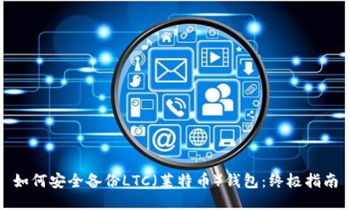 如何安全备份LTC（莱特币）钱包：终极指南