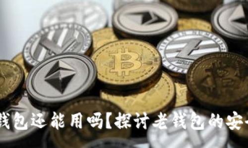:
08年比特币钱包还能用吗？探讨老钱包的安全性与实用性