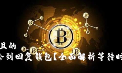 思考一个接近且的
Token多久才会到回复钱包？全面解析等待时间及影响因素