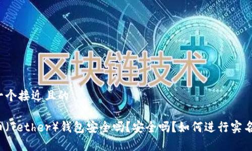 思考一个接近且的

泰达币（Tether）钱包安全吗？安全吗？如何进行实名认证？