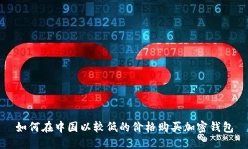 如何在中国以较低的价格购买加密钱包