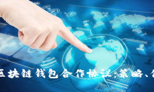 全面探讨区块链钱包合作协议：策略、优势与挑战