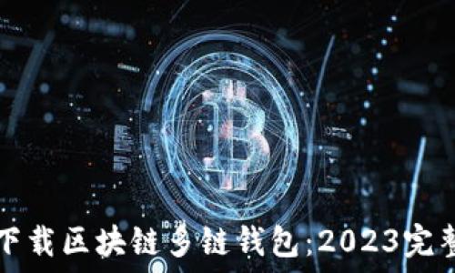   
如何下载区块链多链钱包：2023完整指南