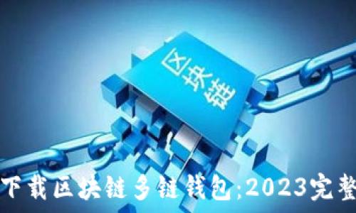   
如何下载区块链多链钱包：2023完整指南