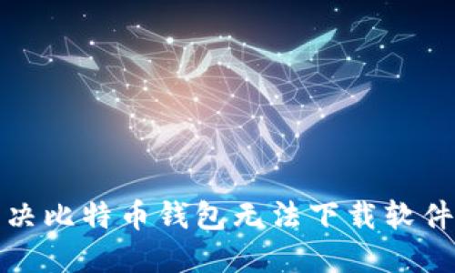 如何解决比特币钱包无法下载软件的问题