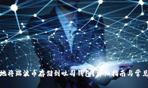 如何安全地将瑞波币存储到吐司钱包？详细指南与常见问题解答