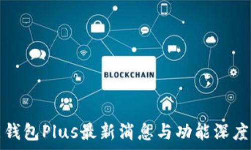   
智能钱包Plus最新消息与功能深度解析
