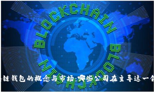 区块链钱包的概念与市场：哪些公司在主导这一领域？