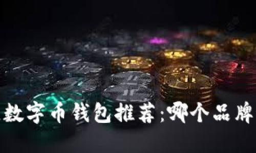 2023年最佳数字币钱包推荐：哪个品牌最值得信赖？