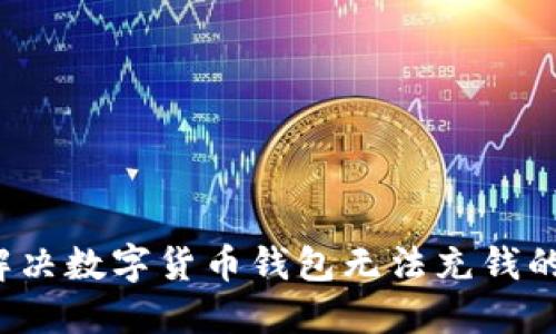 如何解决数字货币钱包无法充钱的问题？