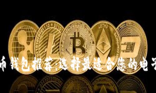 比特币钱包推荐：选择最适合您的电子钱包