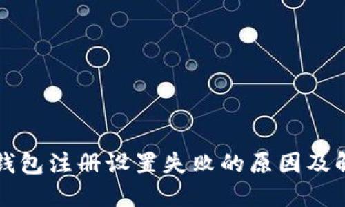 区块链钱包注册设置失败的原因及解决方案