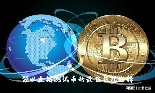 领以太坊测试币的最佳钱包选择