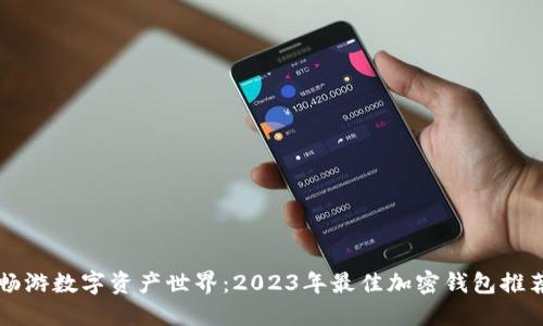畅游数字资产世界：2023年最佳加密钱包推荐